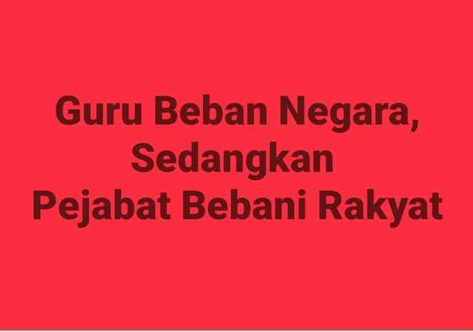 Guru Beban Negara Sedangkan Pejabat Beban Rakyat?